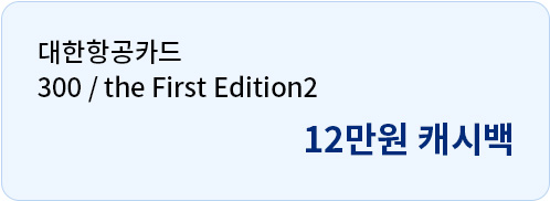 대한항공카드 300 / the First Edition2 12만원 캐시백