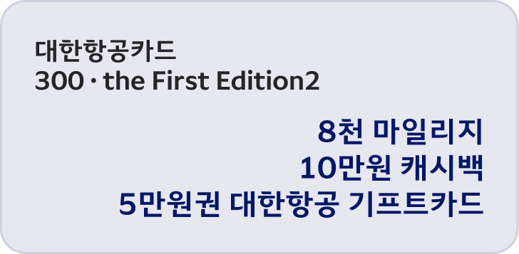 대한항공카드 300·the First Edition2 이벤트 응모 후 대상 카드로 40만원 이상 이용 시 8천 마일리지, 10만원 캐시백, 5만원권 대한항공 기프트카드