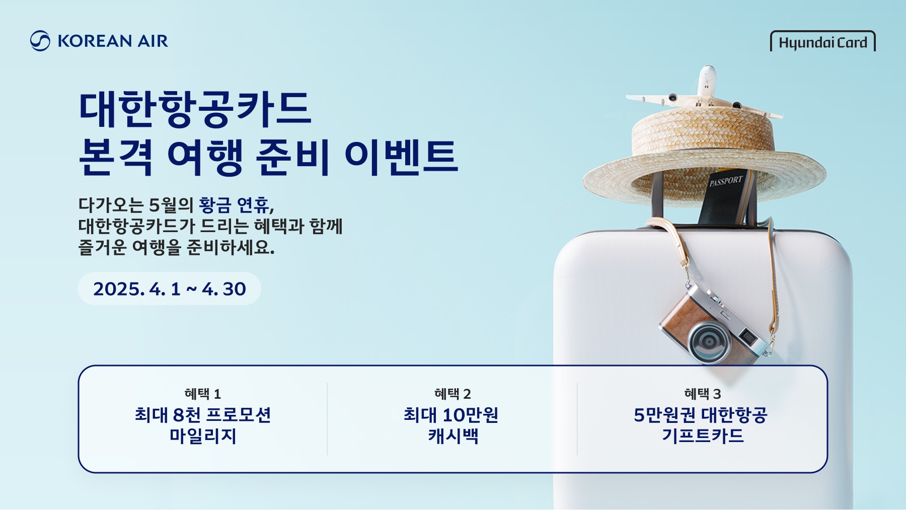 Korean Air, Hyundai Card, 대한항공카드 본격 여행 준비 이벤트, 다가오는 5월의 황금 연휴, 대한항공카드가 드리는 혜택과 함께 즐거운 여행을 준비하세요, 기간: 2025.4.1 ~ 5.31 혜택 1: 최대 8천 프로모션 마일리지, 혜택 2: 최대 10만원 캐시백, 혜택 3: 5만원권 대한항공 기프트카드
